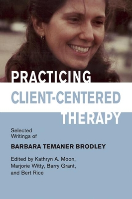 Practicing Client-Centered Therapy: Selected Writings of Barbara Temaner-Brodley By Kathryn A. Moon (Editor), Marjory Witty (Editor), Barry Grant (Editor) Cover Image