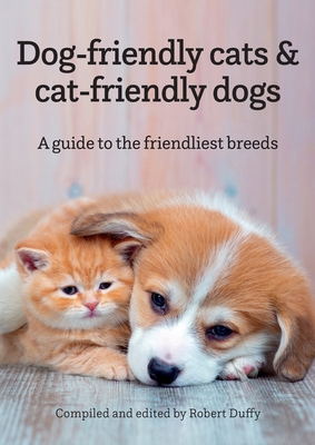 Dog-friendly cats & cat-friendly dogs: A guide to the friendliest breeds By Robert Duffy (Editor) Cover Image