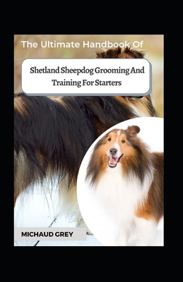 The Ultimate Handbook Of Shetland Sheepdog Grooming And Training For Starters By Michaud Grey Cover Image