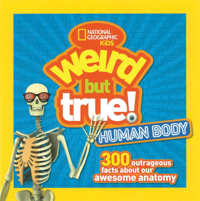Weird But True Human Body: 300 Outrageous Facts about Your Awesome Anatomy