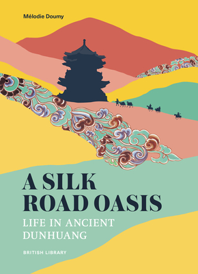 A Silk Road Oasis: Life in Ancient Dunhuang By Mélodie Doumy Cover Image