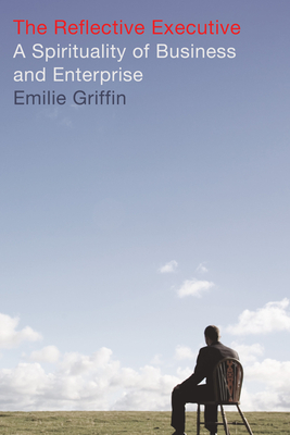 The Reflective Executive: A Spirituality of Business and Enterprise By Emilie Griffin Cover Image