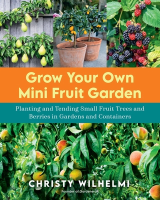 Grow Your Own Mini Fruit Garden: Planting and Tending Small Fruit Trees and Berries in Gardens and Containers Cover Image