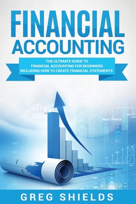 Financial Accounting: The Ultimate Guide to Financial Accounting for Beginners Including How to Create and Analyze Financial Statements By Greg Shields Cover Image