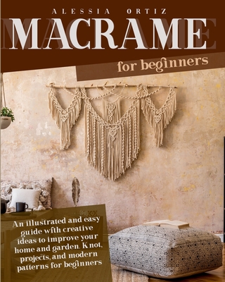 Macramé for Beginners: An illustrated and easy guide with creative ideas to  improve your home and garden. Knot, projects, and modern patterns  (Paperback)