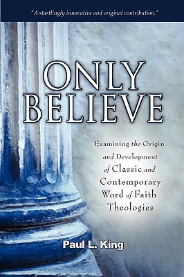 Only Believe: Examining the Origin and Development of Classic and Contemporary Word of Faith Theologies Cover Image