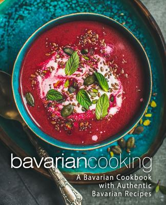 Bavarian Cooking: A Bavarian Cookbook with Authentic Bavarian Recipes (2nd Edition) Cover Image