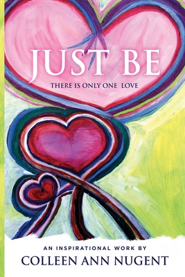 Just Be, There Is Only One Love By Colleen Nugent Cover Image