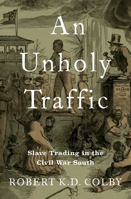 An Unholy Traffic: Slave Trading in the Civil War South Cover Image