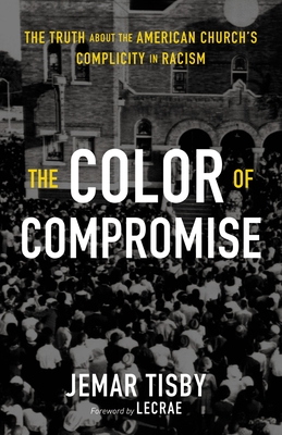 The Color of Compromise: The Truth about the American Church's Complicity in Racism By Jemar Tisby Cover Image