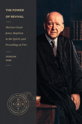 The Power of Revival: Martyn Lloyd-Jones, Baptism in the Spirit, and Preaching on Fire (Studies in Historical and Systematic Theology) Cover Image
