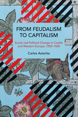 From Feudalism to Capitalism: Social and Political Change in Castile and Western Europe, 1250-1520 (Historical Materialism)