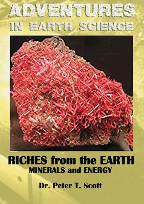 Riches from the Earth: Minerals and Energy (Adventures in Earth Science #2) By Peter T. Scott, Peter T. Scott (Cover Design by), Peter T. Scott (Photographer) Cover Image