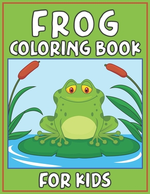Frog Coloring Book for Kids: Fun Children's Coloring Book for Toddlers & Kids Ages 3-8 with 40 Pages to Color Beautiful 40 Frog illustrations By Ns Coloring House Cover Image