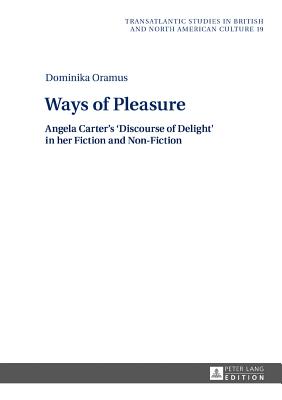 Ways of Pleasure: Angela Carter's 'Discourse of Delight' in her Fiction and Non-Fiction (Transatlantic Studies in British and North American Culture #19) By Marek Wilczynski (Other), Dominika Oramus Cover Image
