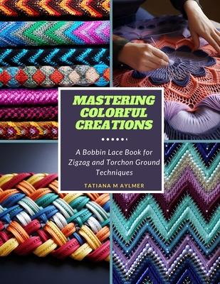 Mastering Colorful Creations: A Bobbin Lace Book for Zigzag and Torchon Ground Techniques Cover Image