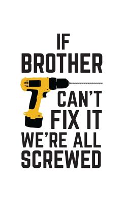 If Brother Can't Fix It We're All Screwed: If Brother Can't Fix It We're All Screwed Because No One Can Quote on Funny Brothers Notebook With Screwdri
