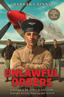 Unlawful Orders: A Portrait of Dr. James B. Williams, Tuskegee Airman, Surgeon, and Activist (Scholastic Focus) By Barbara Binns Cover Image