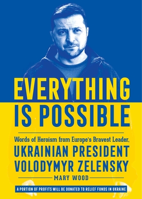 Everything is Possible: Words of Heroism from Europe's Bravest Leader, Ukrainian President Volodymyr Zelensky By Mary Wood Cover Image