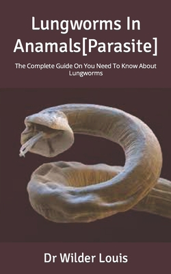 Lungworms In Anamals[Parasite]: The Complete Guide On You Need To Know About Lungworms By Wilder Louis Cover Image