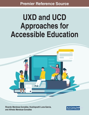 UXD and UCD Approaches for Accessible Education By Ricardo Mendoza-González (Editor), Huizilopoztli Luna-García (Editor), Alfredo Mendoza-González (Editor) Cover Image