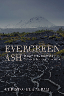 Evergreen Ash: Ecology and Catastrophe in Old Norse Myth and Literature (Under the Sign of Nature) By Christopher Abram Cover Image