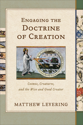 Engaging the Doctrine of Creation: Cosmos, Creatures, and the Wise and Good Creator By Matthew Levering Cover Image