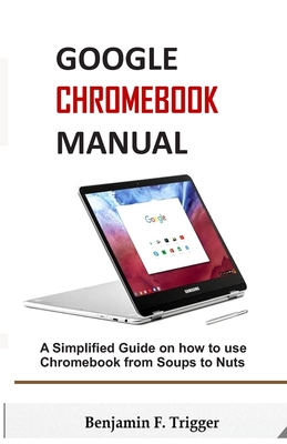 Google Chromebook Manual: A Simplified Guide on How to use Chromebook from Soups to Nuts Cover Image