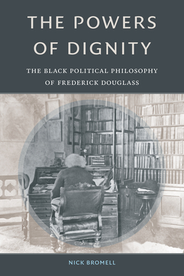 The Powers of Dignity: The Black Political Philosophy of Frederick Douglass By Nick Bromell Cover Image