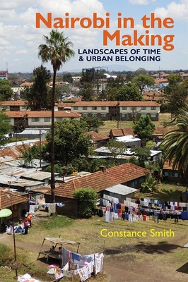 Nairobi in the Making: Landscapes of Time and Urban Belonging (Eastern Africa #46) By Constance Smith Cover Image