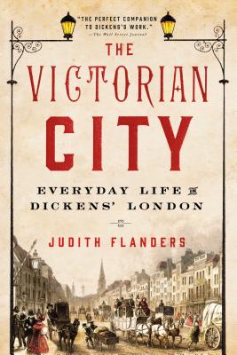 The Victorian City: Everyday Life in Dickens' London By Judith Flanders Cover Image