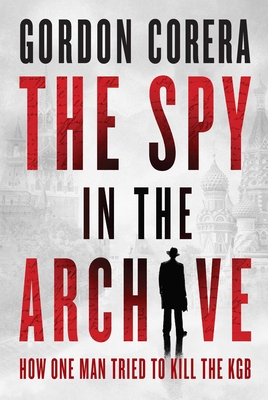 The Spy in the Archive: How One Man Tried to Kill the KGB By Gordon Corera Cover Image