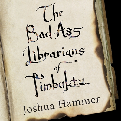 The Bad-Ass Librarians of Timbuktu Lib/E: And Their Race to Save the World's Most Precious Manuscripts By Joshua Hammer, Paul Boehmer (Read by) Cover Image