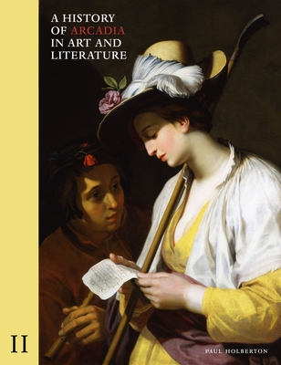 A History of Arcadia in Art and Literature: Volume II: Later Renaissance, Baroque and Neoclassicism Cover Image