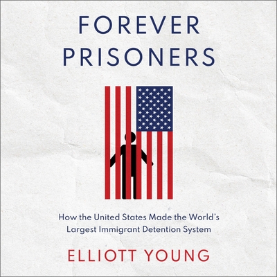 Forever Prisoners Lib/E: How the United States Made the World's Largest Immigrant Detention System Cover Image