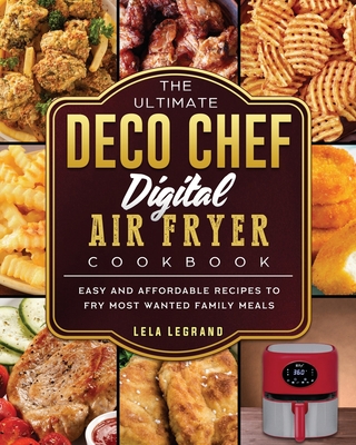 The Ultimate Deco Chef Digital Air Fryer Cookbook: Easy and Affordable Recipes to Fry Most Wanted Family Meals By Lela Legrand Cover Image
