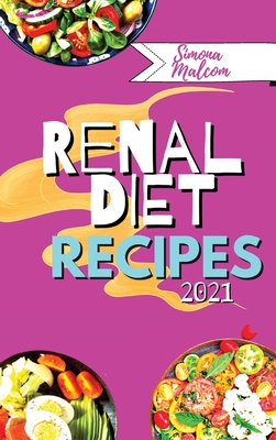 Renal Diet Recipes 2021: Quick and Delicious Recipes with Low Quantities of Potassium, Sodium and Phosphorus for Every Stage of Kidney Disease Cover Image