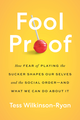 Fool Proof: How Fear of Playing the Sucker Shapes Our Selves and the Social Order—and What We Can Do About It By Tess Wilkinson-Ryan Cover Image