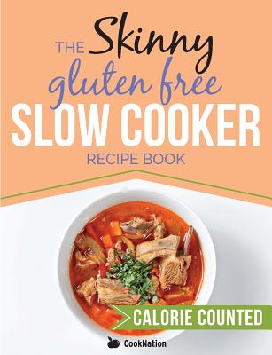 The Skinny Gluten Free Slow Cooker Recipe Book: Delicious Gluten Free Recipes Under 300, 400 And 500 Calories By Cooknation Cover Image