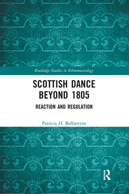 Scottish Dance Beyond 1805: Reaction and Regulation (Routledge Studies in Ethnomusicology) By Patricia Ballantyne Cover Image