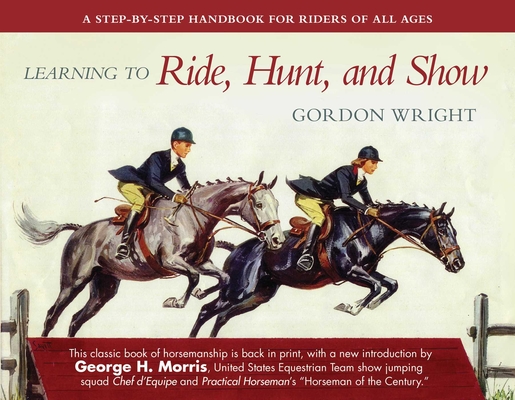 Learning to Ride, Hunt, and Show By Gordon Wright, George H. Morris (Introduction by) Cover Image