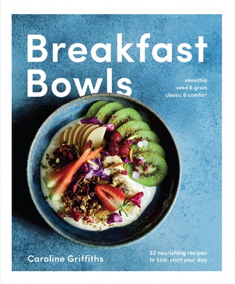 Breakfast Bowls: 52 Nourishing Recipes to Kick-Start Your Day By Caroline Griffiths Cover Image