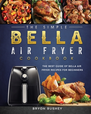 The Simple Bella Air Fryer Cookbook: The Best Guide of Bella Air Fryer Recipes for Beginners Cover Image