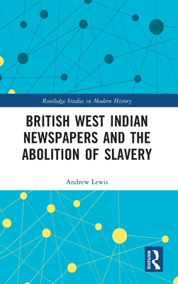 British West Indian Newspapers and the Abolition of Slavery (Routledge Studies in Modern History)