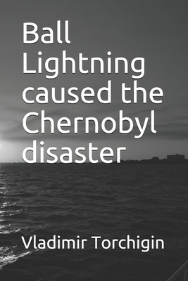 Ball Lightning caused the Chernobyl disaster Cover Image