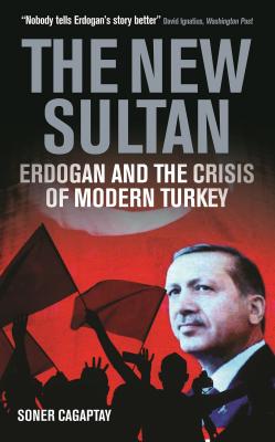 The New Sultan: Erdogan and the Crisis of Modern Turkey By Soner Cagaptay Cover Image