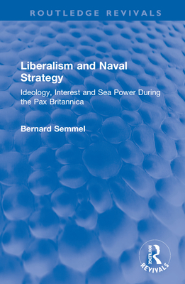 Liberalism and Naval Strategy: Ideology, Interest and Sea Power During the Pax Britannica (Routledge Revivals) Cover Image