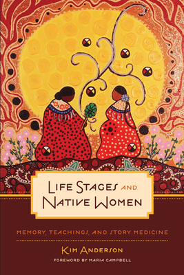 Life Stages and Native Women: Memory, Teachings, and Story Medicine By Kim Anderson, Maria Campbell (Foreword by) Cover Image