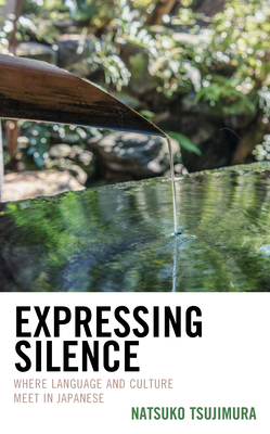 Expressing Silence: Where Language and Culture Meet in Japanese By Natsuko Tsujimura Cover Image