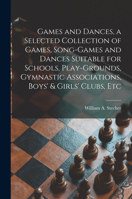 Games and Dances, a Selected Collection of Games, Song-games and Dances Suitable for Schools, Play-grounds, Gymnastic Associations, Boys' & Girls' Clu By William a. (William Albin) Stecher (Created by) Cover Image
